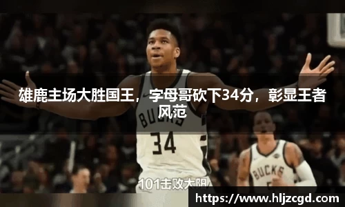 雄鹿主场大胜国王，字母哥砍下34分，彰显王者风范