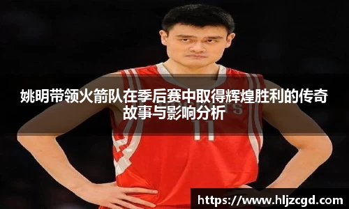姚明带领火箭队在季后赛中取得辉煌胜利的传奇故事与影响分析