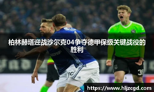 柏林赫塔迎战沙尔克04争夺德甲保级关键战役的胜利