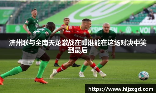 济州联与全南天龙激战在即谁能在这场对决中笑到最后