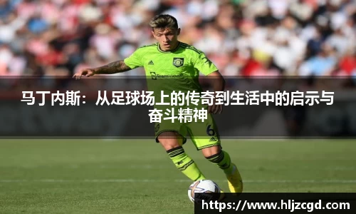 马丁内斯：从足球场上的传奇到生活中的启示与奋斗精神