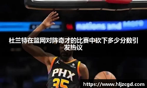杜兰特在篮网对阵奇才的比赛中砍下多少分数引发热议