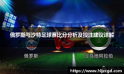 俄罗斯与沙特足球赛比分分析及投注建议详解