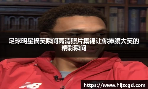 足球明星搞笑瞬间高清照片集锦让你捧腹大笑的精彩瞬间